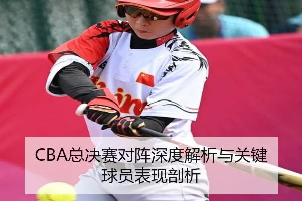 CBA总决赛对阵深度解析与关键球员表现剖析